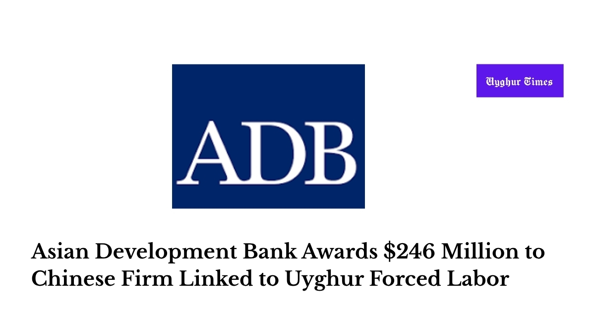 Asian Development Bank Awards $246 Million to Chinese Firm Linked to Uyghur Forced Labor